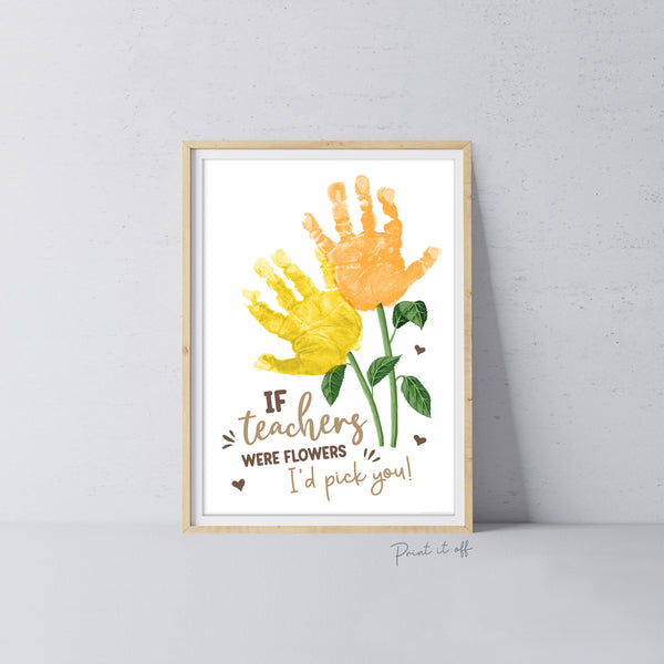 If Teachers Were Flowers I'd pick You / Handprint Art Craft Kids Baby Toddler / Teacher Thank you Appreciation Gift / DIY Card Print 0758